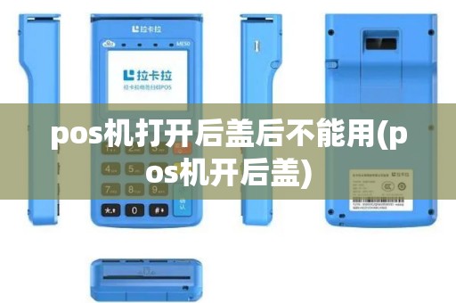 pos机打开后盖后不能用(pos机开后盖)