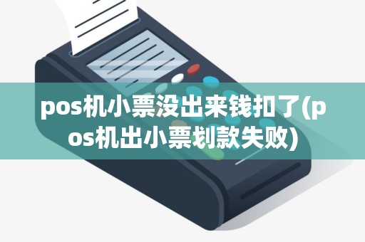 pos机小票没出来钱扣了(pos机出小票划款失败)