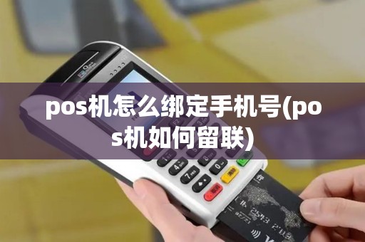 pos机怎么绑定手机号(pos机如何留联)