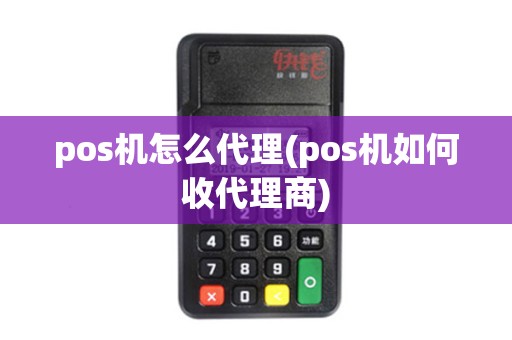 pos机怎么代理(pos机如何收代理商)