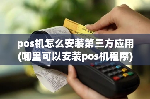 pos机怎么安装第三方应用(哪里可以安装pos机程序)