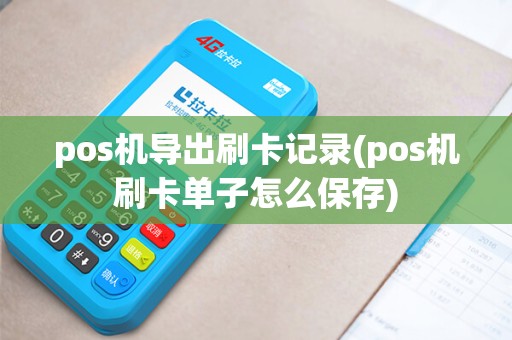 pos机导出刷卡记录(pos机刷卡单子怎么保存)