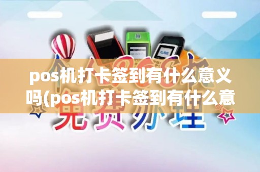 pos机打卡签到有什么意义吗(pos机打卡签到有什么意义)