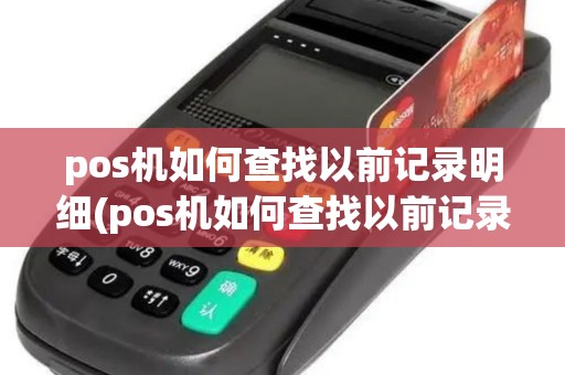 pos机如何查找以前记录明细(pos机如何查找以前记录)