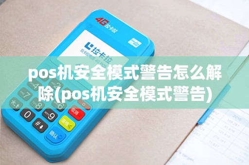 pos机安全模式警告怎么解除(pos机安全模式警告)