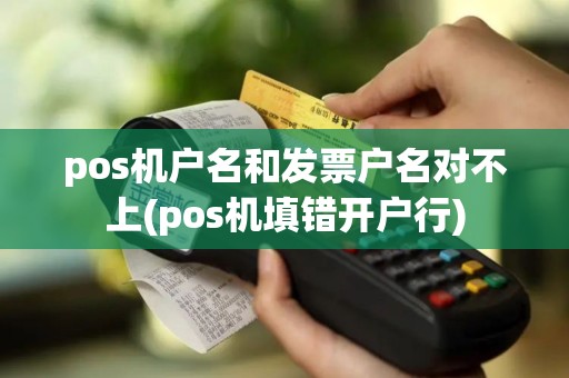 pos机户名和发票户名对不上(pos机填错开户行)