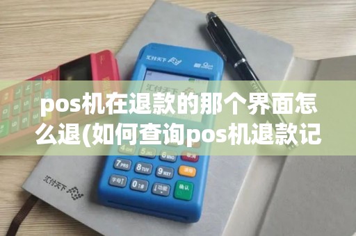 pos机在退款的那个界面怎么退(如何查询pos机退款记录)
