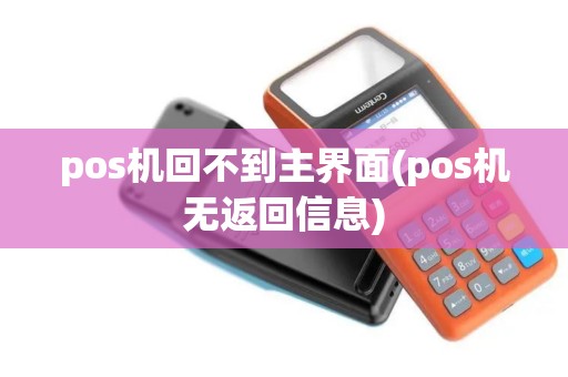 pos机回不到主界面(pos机无返回信息)
