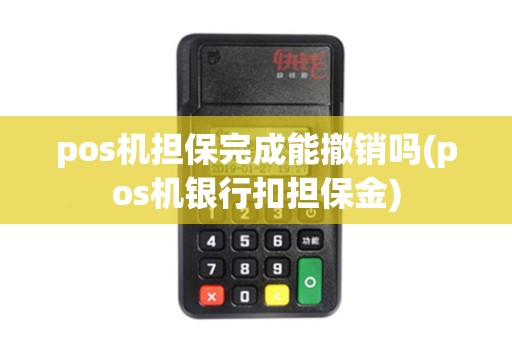 pos机担保完成能撤销吗(pos机银行扣担保金)