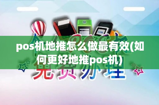 pos机地推怎么做最有效(如何更好地推pos机)