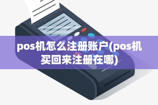 pos机怎么注册账户(pos机买回来注册在哪)
