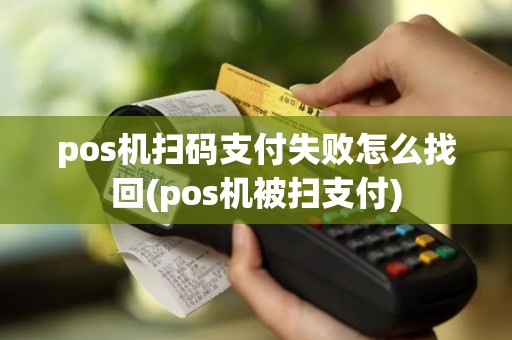 pos机扫码支付失败怎么找回(pos机被扫支付)