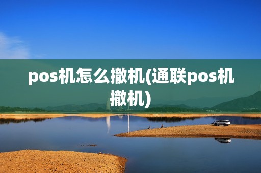 pos机怎么撤机(通联pos机撤机)