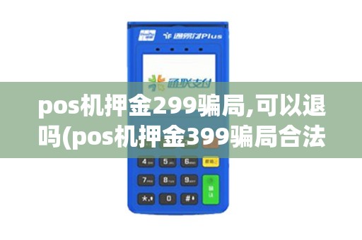 pos机押金299骗局,可以退吗(pos机押金399骗局合法吗)