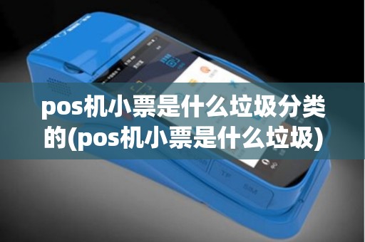pos机小票是什么垃圾分类的(pos机小票是什么垃圾)