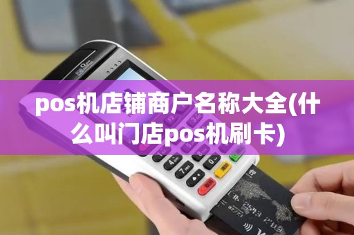 pos机店铺商户名称大全(什么叫门店pos机刷卡)