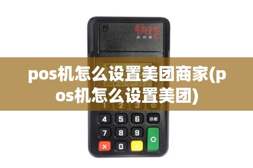 pos机怎么设置美团商家(pos机怎么设置美团)