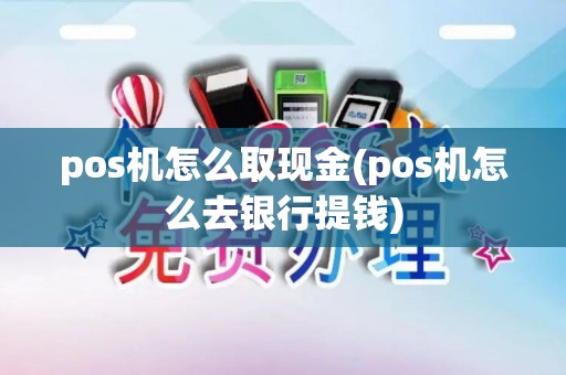 pos机怎么取现金(pos机怎么去银行提钱)