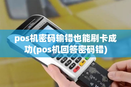 pos机密码输错也能刷卡成功(pos机回答密码错)