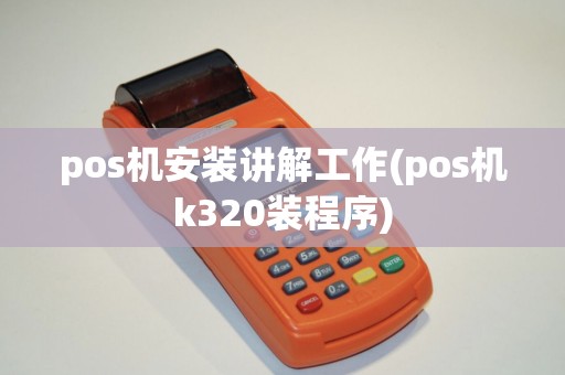pos机安装讲解工作(pos机k320装程序)