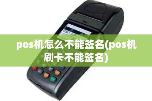 pos机怎么不能签名(pos机刷卡不能签名)