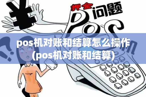 pos机对账和结算怎么操作(pos机对账和结算)