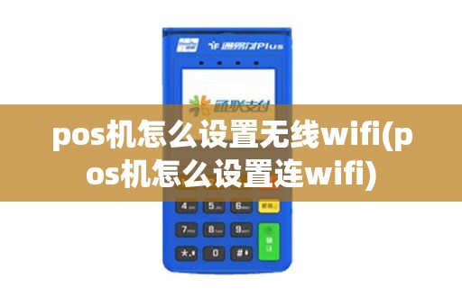pos机怎么设置无线wifi(pos机怎么设置连wifi)