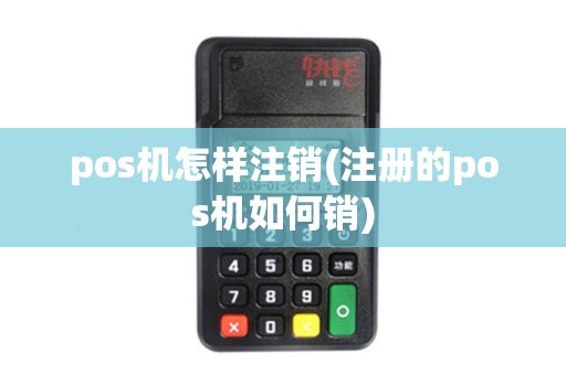 pos机怎样注销(注册的pos机如何销)