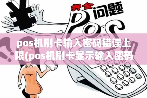 pos机刷卡输入密码错误上限(pos机刷卡显示输入密码)