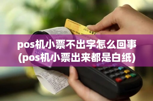 pos机小票不出字怎么回事(pos机小票出来都是白纸)