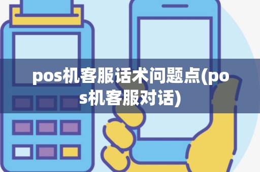 pos机客服话术问题点(pos机客服对话)