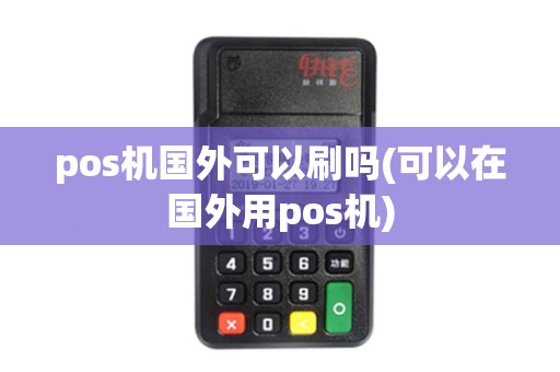 pos机国外可以刷吗(可以在国外用pos机)