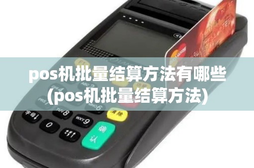 pos机批量结算方法有哪些(pos机批量结算方法)