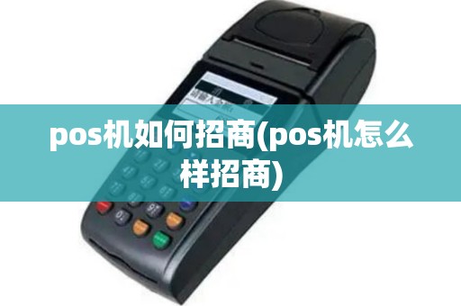 pos机如何招商(pos机怎么样招商)