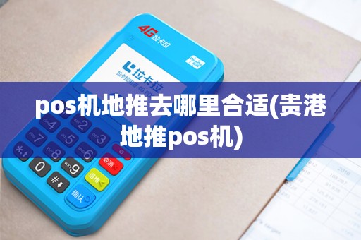 pos机地推去哪里合适(贵港地推pos机)
