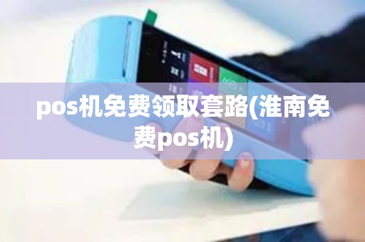 pos机免费领取套路(淮南免费pos机)