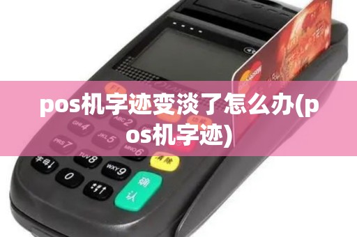 pos机字迹变淡了怎么办(pos机字迹)