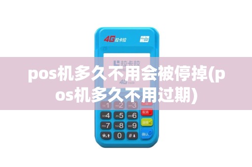 pos机多久不用会被停掉(pos机多久不用过期)