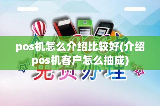 pos机怎么介绍比较好(介绍pos机客户怎么抽成)