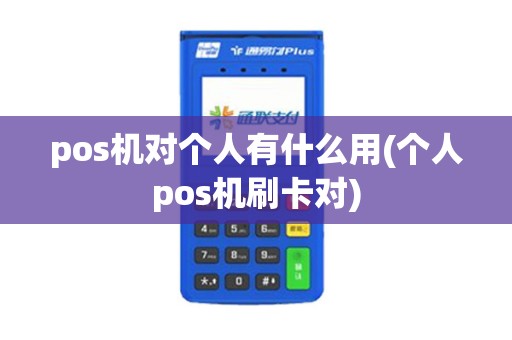 pos机对个人有什么用(个人pos机刷卡对)