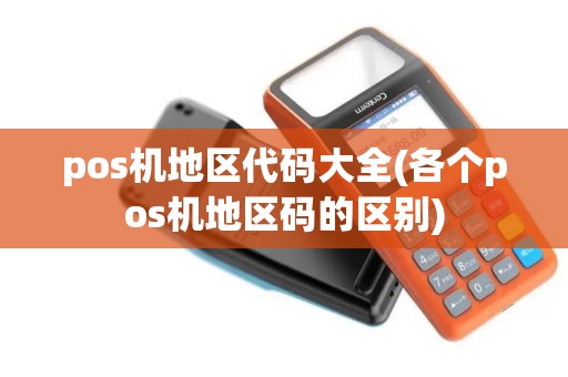 pos机地区代码大全(各个pos机地区码的区别)