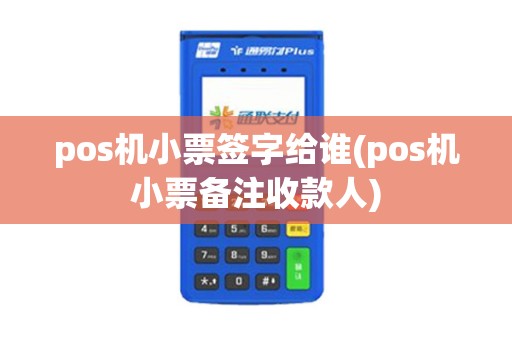 pos机小票签字给谁(pos机小票备注收款人)