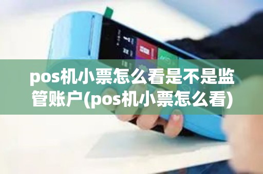 pos机小票怎么看是不是监管账户(pos机小票怎么看)