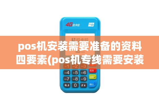 pos机安装需要准备的资料四要素(pos机专线需要安装前置吗)