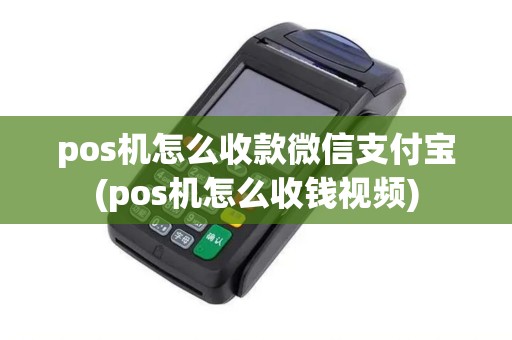 pos机怎么收款微信支付宝(pos机怎么收钱视频)