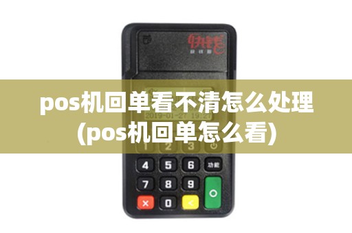 pos机回单看不清怎么处理(pos机回单怎么看)