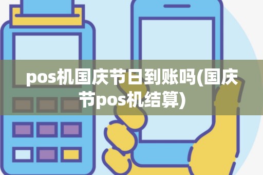 pos机国庆节日到账吗(国庆节pos机结算)