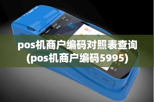 pos机商户编码对照表查询(pos机商户编码5995)