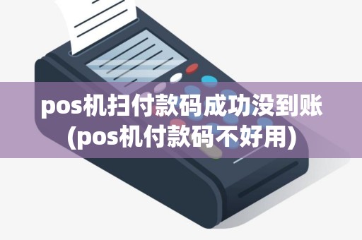 pos机扫付款码成功没到账(pos机付款码不好用)