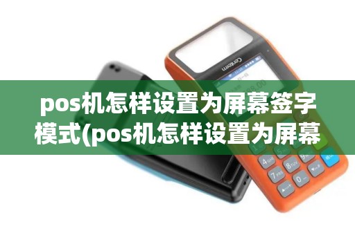 pos机怎样设置为屏幕签字模式(pos机怎样设置为屏幕签字)